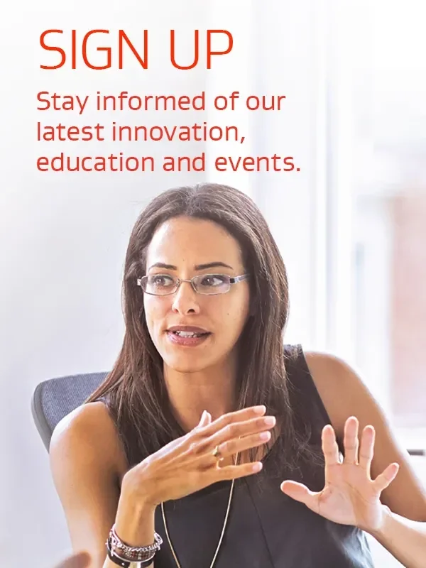 SIGN UP Stay informed of our latest innovation, education and events.