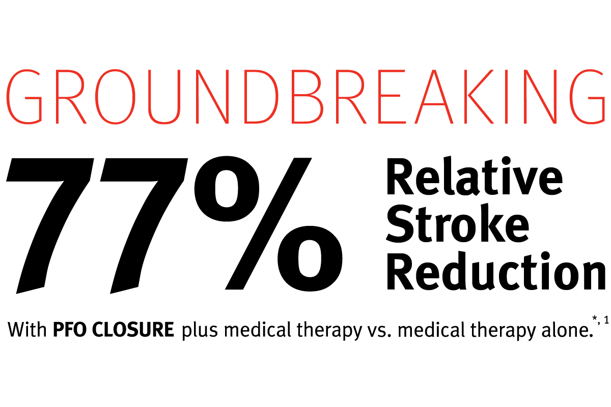 Groundbreaking 77% Relative Stroke Reduction with PFO closure plus medical therapy vs. medical therapy alone. *,1
